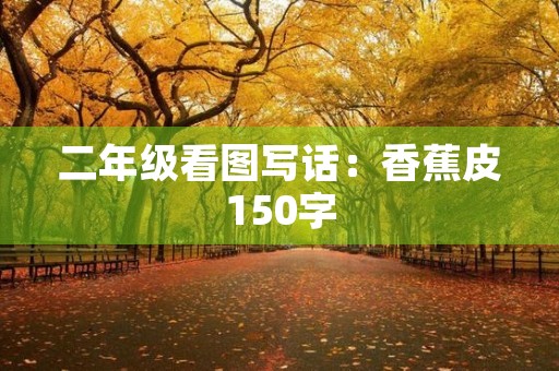 二年级看图写话:香蕉皮150字 二年级看图写话:香蕉皮150字