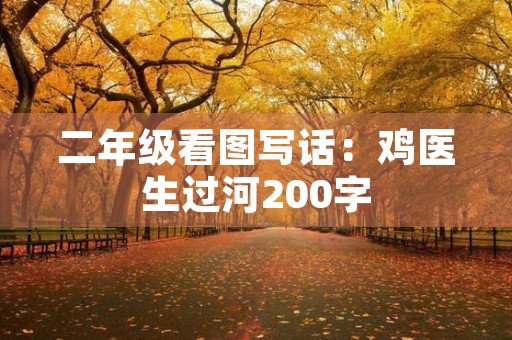 二年级看图写话:鸡医生过河200字 二年级看图写话:鸡医生过河200字