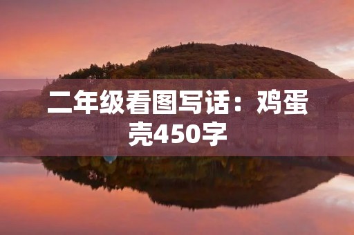 二年级看图写话:鸡蛋壳450字 二年级看图写话:鸡蛋壳450字