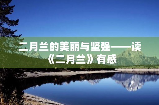 二月兰的美丽与坚强——读《二月兰》有感