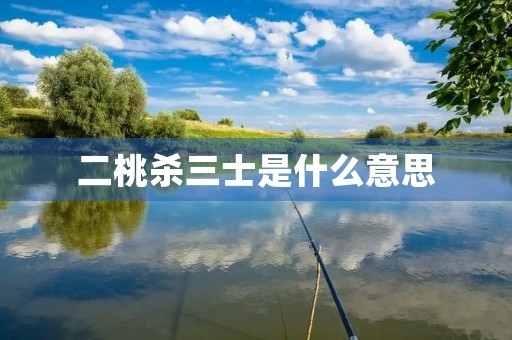 二桃杀三士是什么意思 二桃杀三士是什么意思