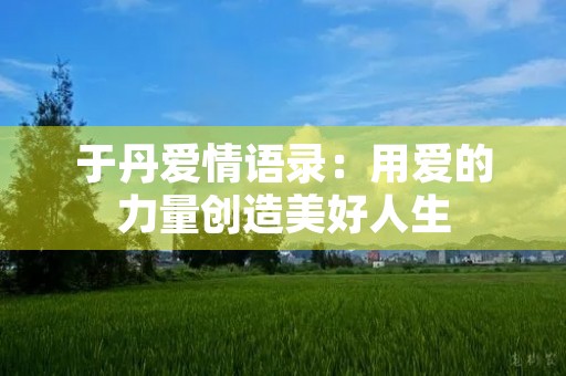 于丹爱情语录：用爱的力量创造美好人生