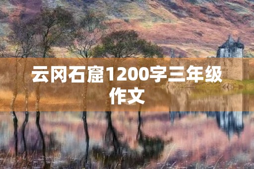 云冈石窟1200字三年级作文 云冈石窟1200字三年级作文