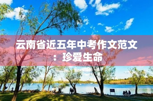 云南省近五年中考作文范文：珍爱生命，远离毒品