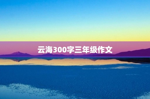 云海300字三年级作文 云海300字三年级作文