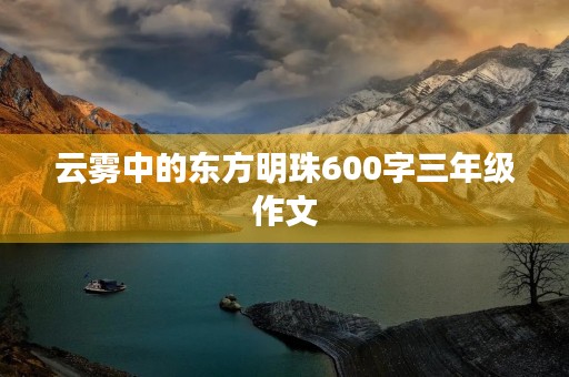 云雾中的东方明珠600字三年级作文 云雾中的东方明珠600字三年级作文