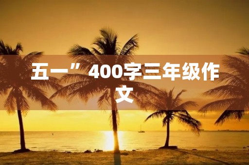 五一”400字三年级作文 五一”400字三年级作文