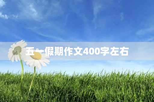 五一假期作文400字左右 五一假期作文400字左右