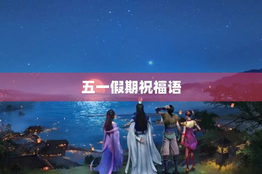 五一假期祝福语
