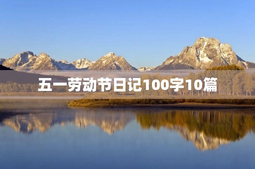 五一劳动节日记100字10篇 五一劳动节日记100字10篇