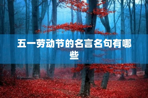 五一劳动节的名言名句有哪些，五一劳动节的名言名句有哪些三年级