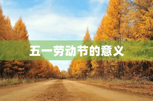 五一劳动节的意义 五一劳动节的意义