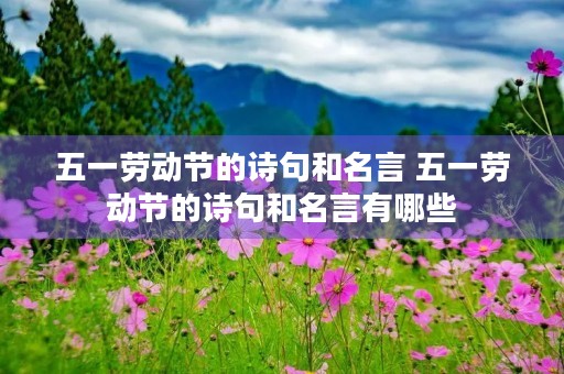 五一劳动节的诗句和名言 五一劳动节的诗句和名言有哪些