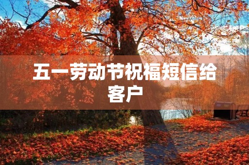 五一劳动节祝福短信给客户