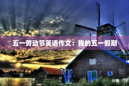 五一劳动节英语作文：我的五一假期