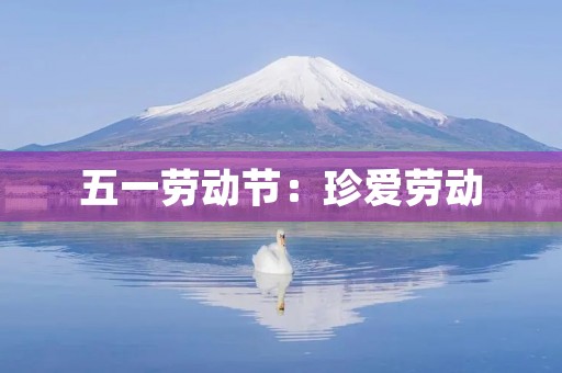五一劳动节:珍爱劳动,从我做起 五一劳动节:珍爱劳动,从我做起