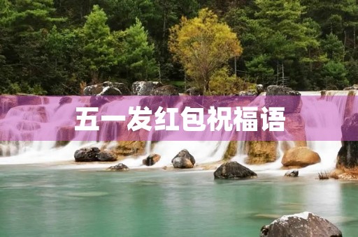 五一发红包祝福语(一个红包一句简短祝福语)