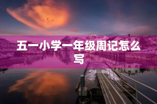 五一小学一年级周记怎么写 五一小学一年级周记怎么写