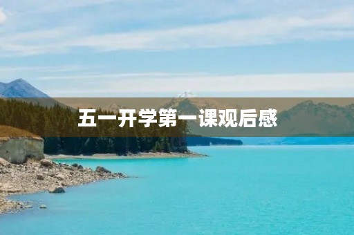 五一开学第一课观后感 五一开学第一课观后感