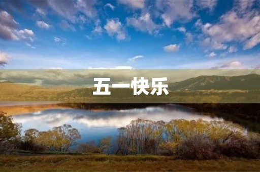 五一快乐,祝福全天下的劳动者