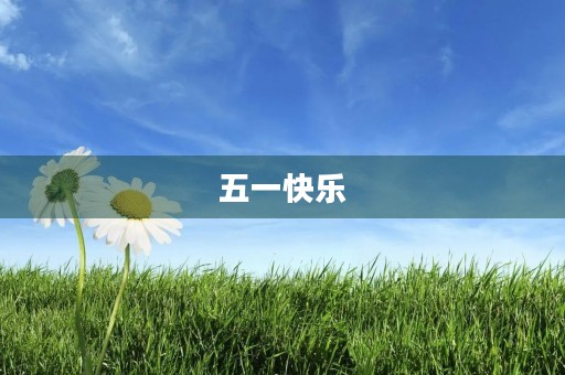五一快乐，祝福全天下