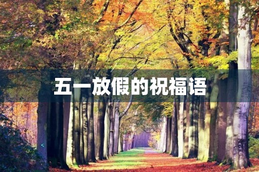 五一放假的祝福语(放假祝福语短句)