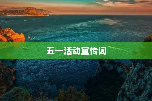 五一活动宣传词,五一活动主题标语 五一活动宣传词,五一活动主题标语
