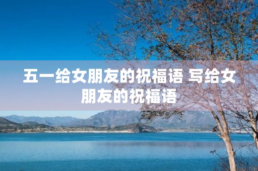 五一给女朋友的祝福语 写给女朋友的祝福语