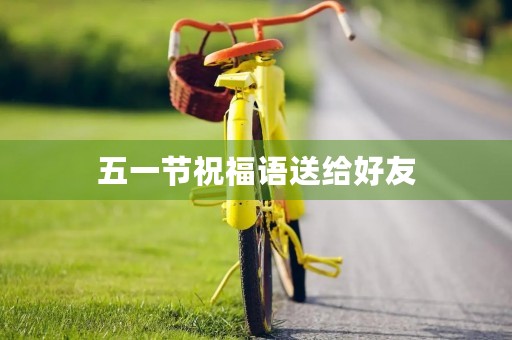 五一节祝福语送给好友