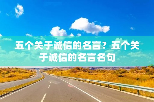 五个关于诚信的名言?五个关于诚信的名言名句 五个关于诚信的名言?五个关于诚信的名言名句