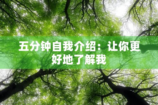 五分钟自我介绍:让你更好地了解我 五分钟自我介绍:让你更好地了解我