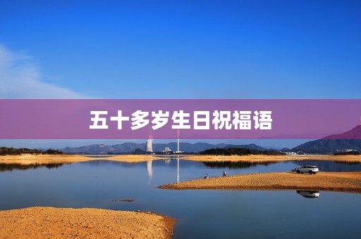 五十多岁生日祝福语,五十岁贺词最吉利的话