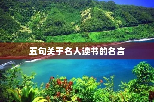 五句关于名人读书的名言，五句关于名人读书的名言有哪些