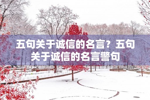 五句关于诚信的名言?五句关于诚信的名言警句 五句关于诚信的名言?五句关于诚信的名言警句