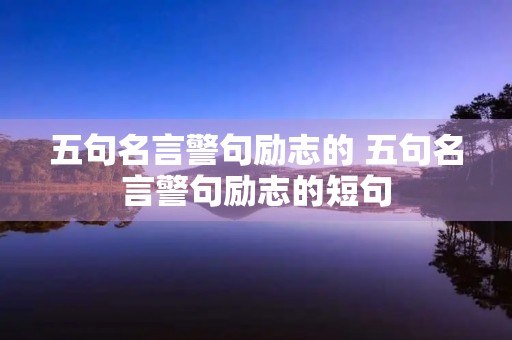 五句名言警句励志的 五句名言警句励志的短句