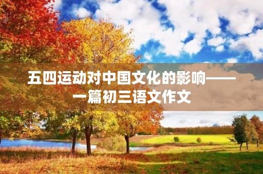 五四运动对中国文化的影响——一篇初三语文作文