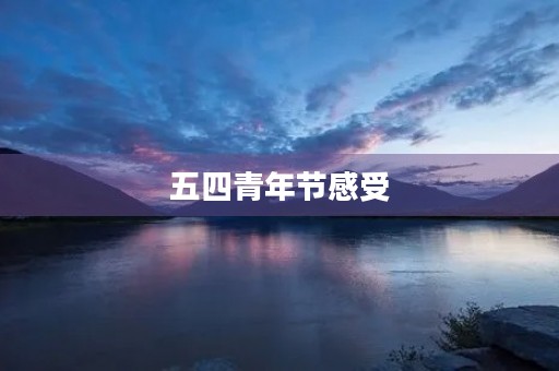 五四青年节感受 五四青年节感受