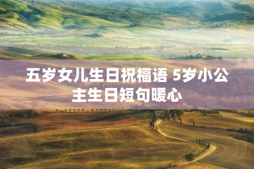 五岁女儿生日祝福语 5岁小公主生日短句暖心