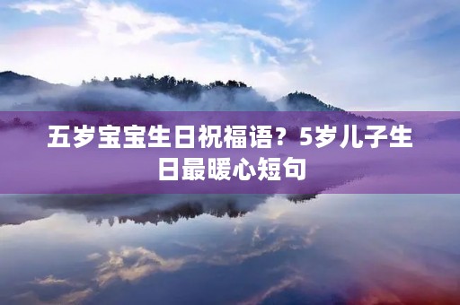 五岁宝宝生日祝福语?5岁儿子生日最暖心短句