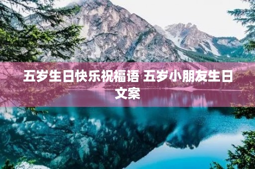五岁生日快乐祝福语 五岁小朋友生日文案