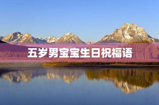 五岁男宝宝生日祝福语,5岁生日最精辟寄语