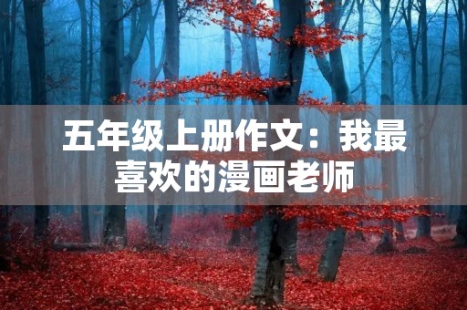 五年级上册作文：我最喜欢的漫画老师