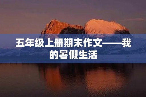 五年级上册期末作文——我的暑假生活 五年级上册期末作文——我的暑假生活