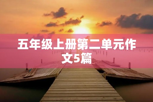 五年级上册第二单元作文5篇 五年级上册第二单元作文5篇