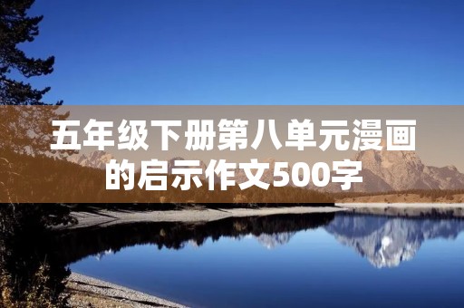 五年级下册第八单元漫画的启示作文500字 五年级下册第八单元漫画的启示作文500字