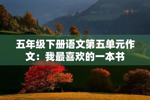 五年级下册语文第五单元作文：我最喜欢的一本书
