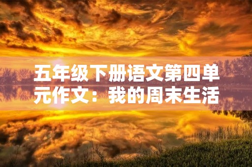 五年级下册语文第四单元作文:我的周末生活 五年级下册语文第四单元作文:我的周末生活