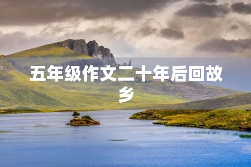 五年级作文二十年后回故乡 五年级作文二十年后回故乡