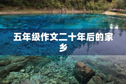 五年级作文二十年后的家乡 五年级作文二十年后的家乡