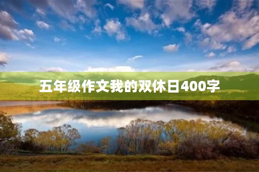 五年级作文我的双休日400字 五年级作文我的双休日400字